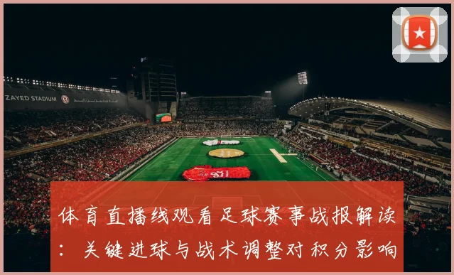 体育直播线观看足球赛事战报解读：关键进球与战术调整对积分影响