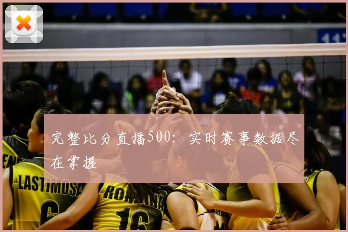 完整比分直播500：实时赛事数据尽在掌握