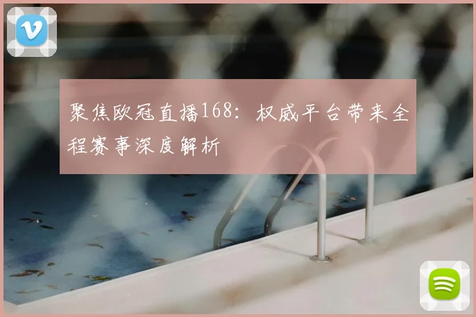 聚焦欧冠直播168：权威平台带来全程赛事深度解析