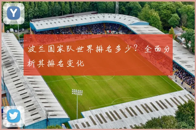 波兰国家队世界排名多少？全面分析其排名变化