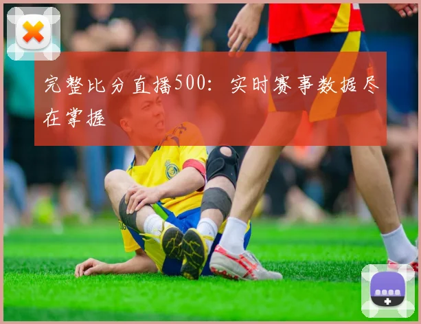 完整比分直播500:实时赛事数据尽在掌握