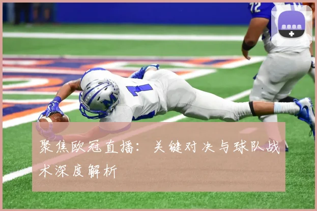 聚焦欧冠直播：关键对决与球队战术深度解析