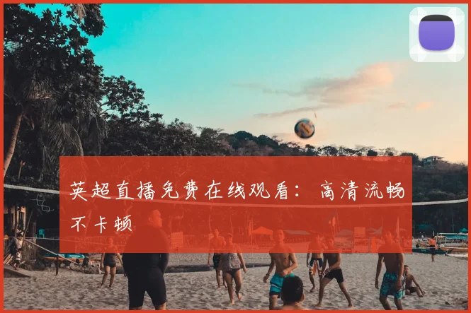 英超直播免费在线观看：高清流畅不卡顿