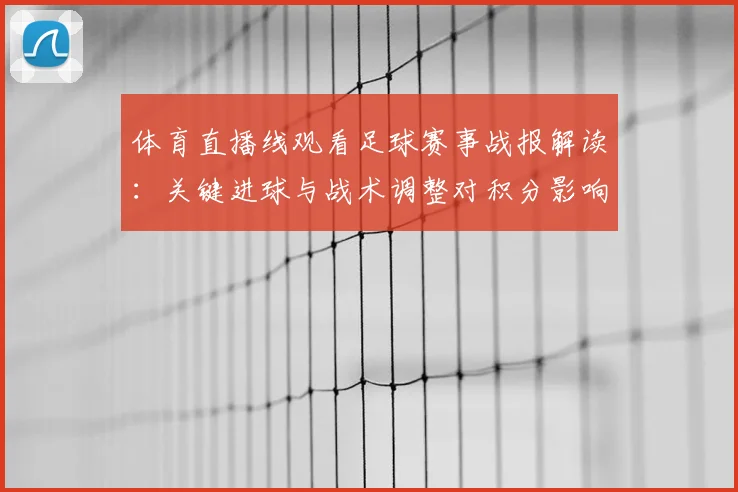 体育直播线观看足球赛事战报解读：关键进球与战术调整对积分影响