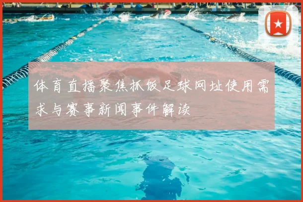 体育直播聚焦抓饭足球网址使用需求与赛事新闻事件解读