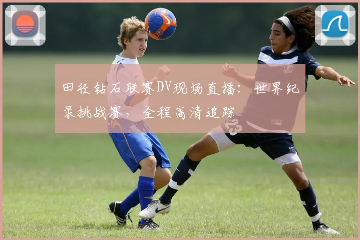 田径钻石联赛DV现场直播：世界纪录挑战赛，全程高清追踪