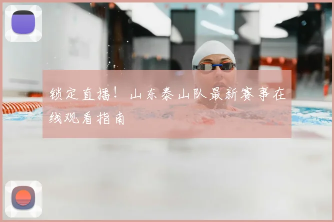 锁定直播！山东泰山队最新赛事在线观看指南