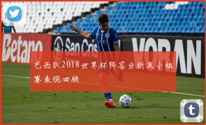 巴西队2018世界杯阵容分析及小组赛表现回顾