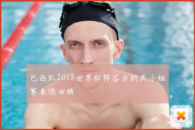 巴西队2018世界杯阵容分析及小组赛表现回顾