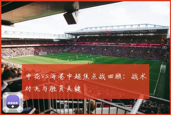 申花vs海港中超焦点战回顾：战术对决与胜负关键