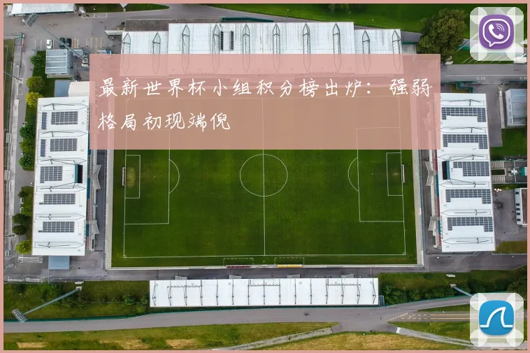 最新世界杯小组积分榜出炉：强弱格局初现端倪