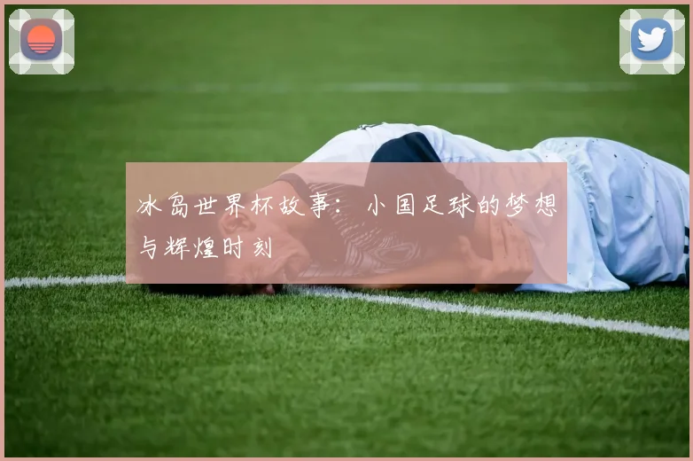 冰岛世界杯故事：小国足球的梦想与辉煌时刻
