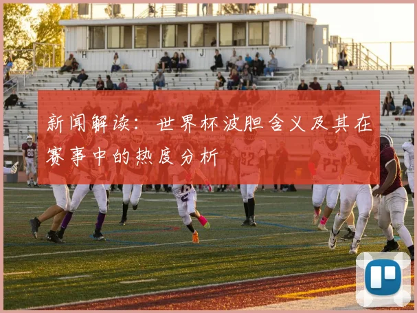 新闻解读：世界杯波胆含义及其在赛事中的热度分析
