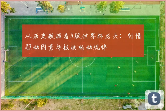 从历史数据看A股世界杯龙头：行情驱动因素与板块轮动规律