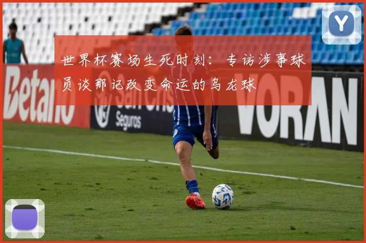 世界杯赛场生死时刻：专访涉事球员谈那记改变命运的乌龙球