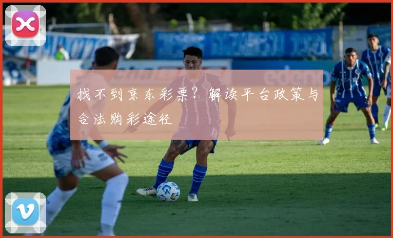 找不到京东彩票？解读平台政策与合法购彩途径