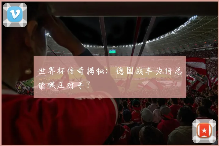 世界杯传奇揭秘：德国战车为何总能碾压对手？