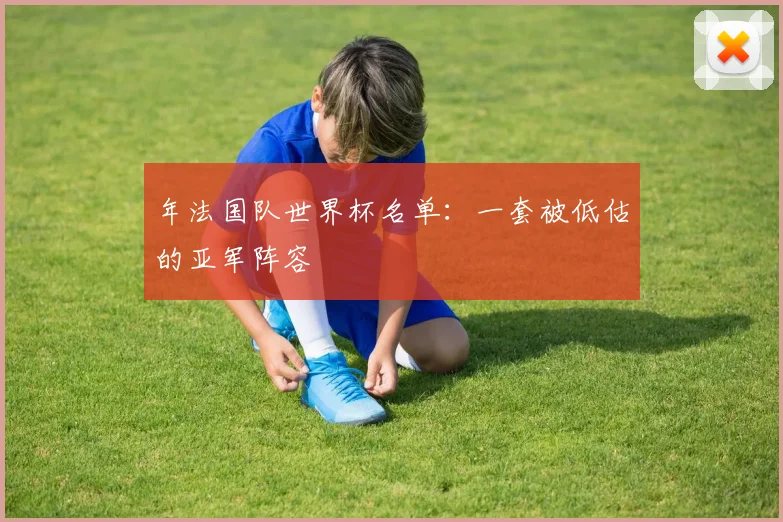 年法国队世界杯名单：一套被低估的亚军阵容