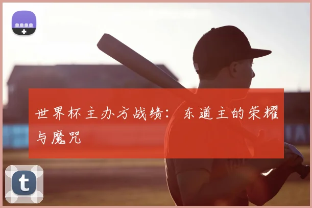 世界杯主办方战绩：东道主的荣耀与魔咒