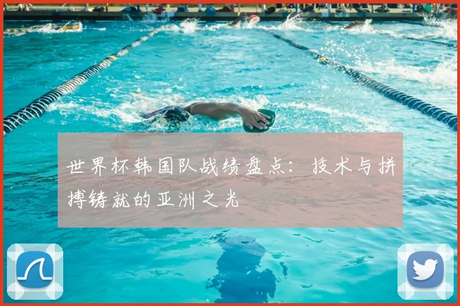 世界杯韩国队战绩盘点：技术与拼搏铸就的亚洲之光