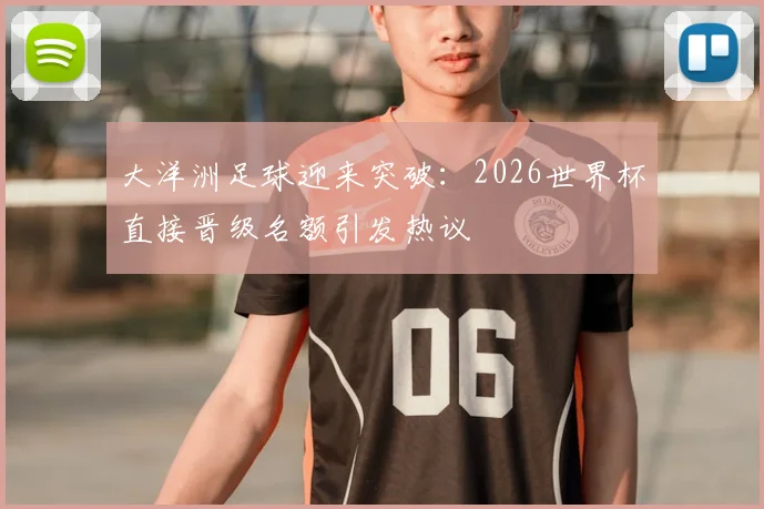 大洋洲足球迎来突破:2026世界杯直接晋级名额引发热议