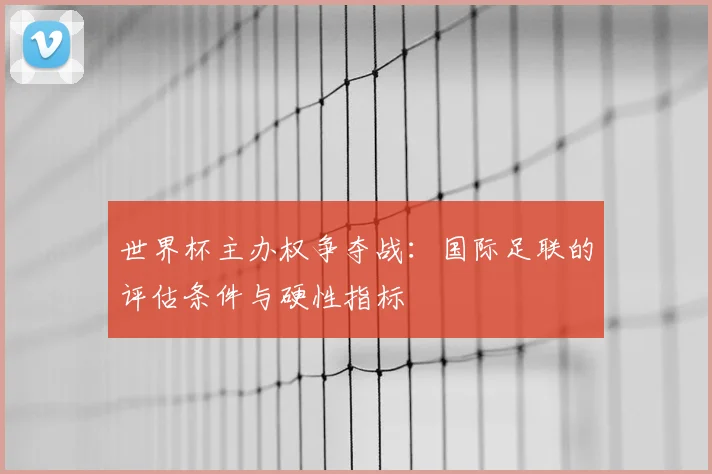世界杯主办权争夺战：国际足联的评估条件与硬性指标