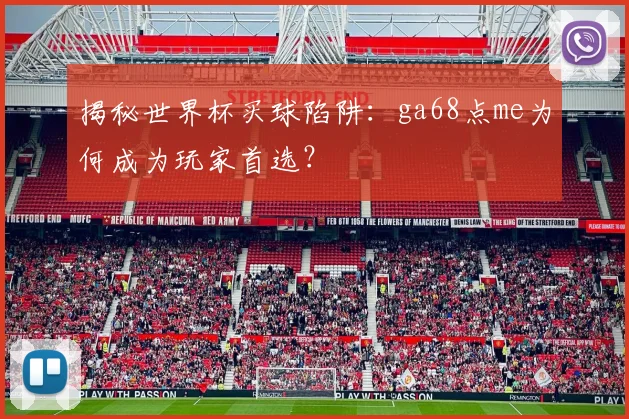 揭秘世界杯买球陷阱：ga68点me为何成为玩家首选？
