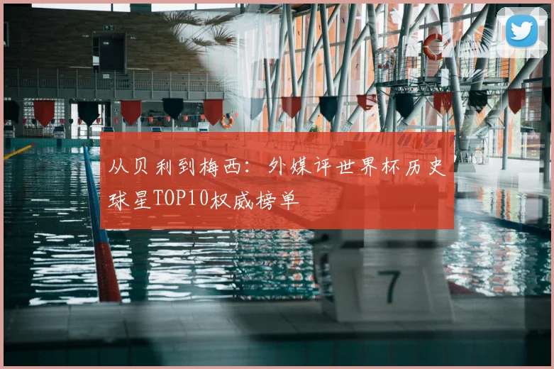 从贝利到梅西：外媒评世界杯历史球星TOP10权威榜单