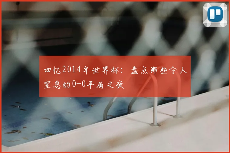 回忆2014年世界杯：盘点那些令人窒息的0-0平局之夜