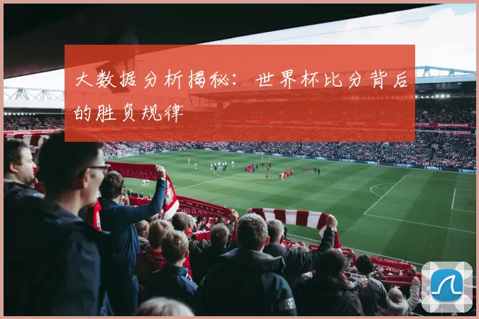 大数据分析揭秘：世界杯比分背后的胜负规律