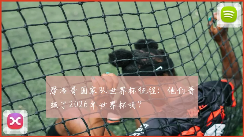 摩洛哥国家队世界杯征程：他们晋级了2026年世界杯吗？
